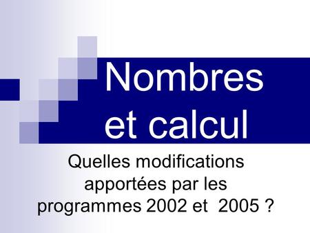 Nombres et calcul Quelles modifications apportées par les programmes 2002 et 2005 ?