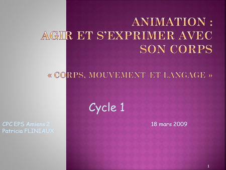 Animation : Agir et s’exprimer avec son corps « Corps, mouvement et langage » Cycle 1 CPC EPS Amiens 2.