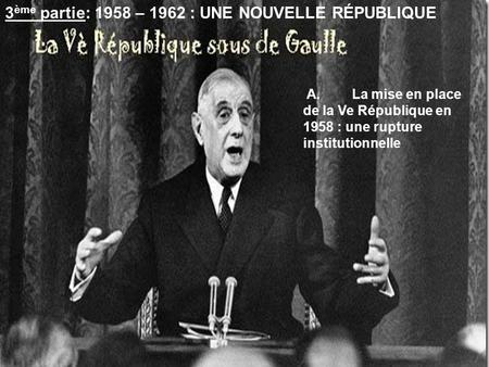 3ème partie: 1958 – 1962 : UNE NOUVELLE RÉPUBLIQUE
