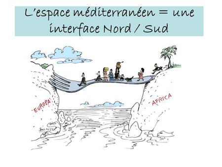L’espace méditerranéen = une interface Nord / Sud