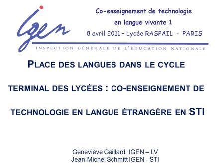 Geneviève Gaillard IGEN – LV Jean-Michel Schmitt IGEN - STI Co-enseignement de technologie en langue vivante 1 8 avril 2011 – Lycée RASPAIL - PARIS P LACE.