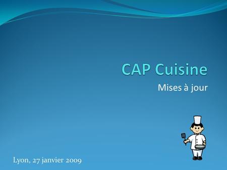CAP Cuisine Mises à jour Lyon, 27 janvier 2009.