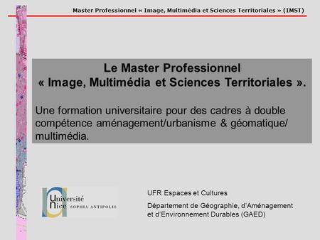 Master Professionnel « Image, Multimédia et Sciences Territoriales » (IMST) UFR Espaces et Cultures Département de Géographie, dAménagement et dEnvironnement.