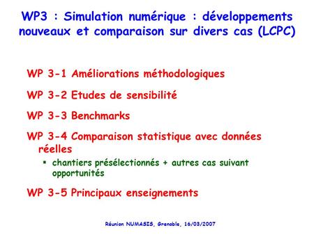 Réunion NUMASIS, Grenoble, 16/03/2007 WP3 : Simulation numérique : développements nouveaux et comparaison sur divers cas (LCPC) WP 3-1 Améliorations méthodologiques.