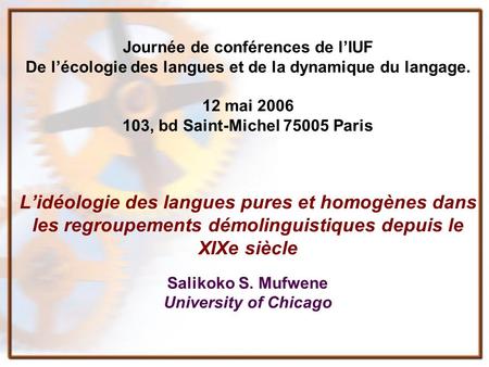 Journée de conférences de lIUF De lécologie des langues et de la dynamique du langage. 12 mai 2006 103, bd Saint-Michel 75005 Paris Lidéologie des langues.
