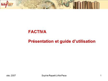 Déc. 2007Sophie Rapetti Urfist Paca1 FACTIVA Présentation et guide dutilisation.