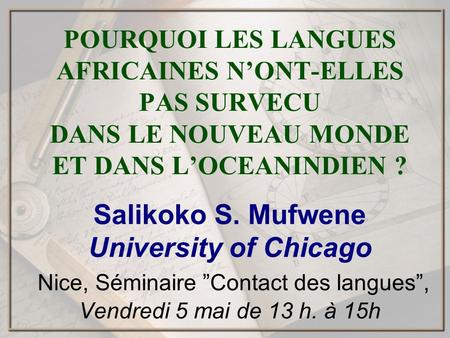 POURQUOI LES LANGUES AFRICAINES NONT-ELLES PAS SURVECU DANS LE NOUVEAU MONDE ET DANS LOCEANINDIEN ? Salikoko S. Mufwene University of Chicago Nice, Séminaire.