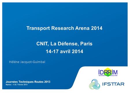 Cliquez pour modifier le style des sous-titres du masque Journées Techniques Routes 2013 Nantes – 6 & 7 février 2013 Transport Research Arena 2014 CNIT,