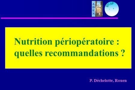 M P I F R P. Déchelotte, Rouen Nutrition périopératoire : quelles recommandations ?