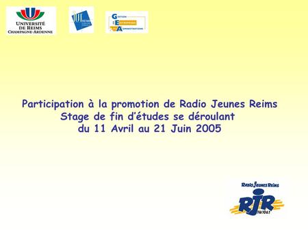 Participation à la promotion de Radio Jeunes Reims Stage de fin détudes se déroulant du 11 Avril au 21 Juin 2005.