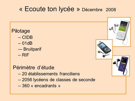 « Ecoute ton lycée » Décembre 2008 Pilotage – CIDB – 01dB –- Bruitparif – RIF Périmètre détude – 20 établissements franciliens – 2056 lycéens de classes.