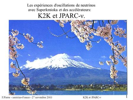 F.Pierre - neutrino-France - 27 novembre 2003 K2K et JPARC-ν 1 Les expériences d'oscillations de neutrinos avec Superkmioka et des accélérateurs: K2K et.