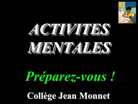 ACTIVITES MENTALES Préparez-vous ! Collège Jean Monnet.