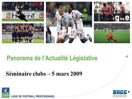 Séminaire clubs – 5 mars 2009 Panorama de lActualité Législative 1.