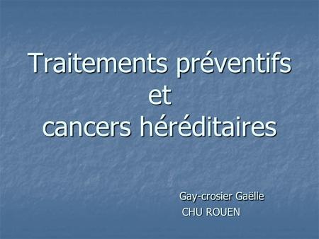 PLAN 1)Définition Cancers héréditaires 2)A qui proposer un Traitement préventif? 3)Les Traitements préventifs.