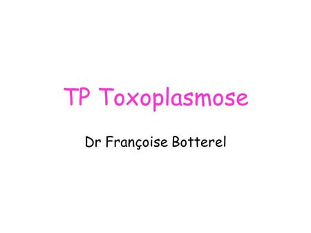 TP Toxoplasmose Dr Françoise Botterel.