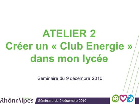 Séminaire du 9 décembre 2010 ATELIER 2 Créer un « Club Energie » dans mon lycée Séminaire du 9 décembre 2010.