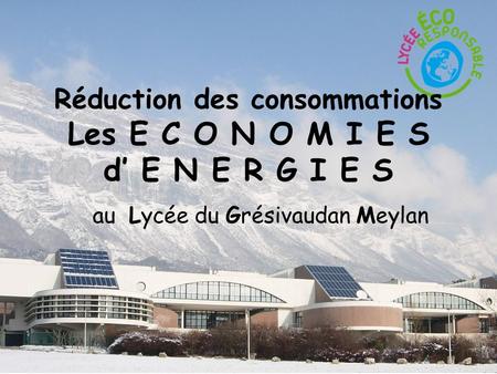 Réduction des consommations Les E C O N O M I E S d E N E R G I E S au Lycée du Grésivaudan Meylan.
