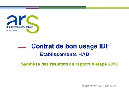 Contrat de bon usage IDF Etablissements HAD Synthèse des résultats du rapport détape 2010 Ile-de-France OMEDIT, ARS IDF, réunion du 20 Juin 2011.