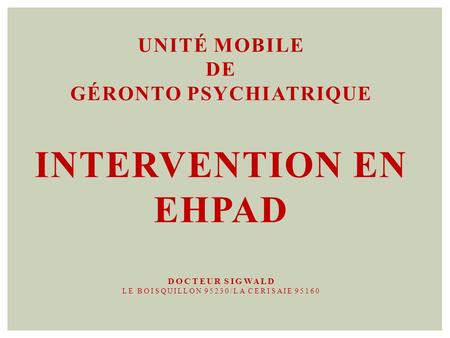 Unité Mobile de Géronto Psychiatrique Intervention en EHPAD Docteur Sigwald Le boisquillon 95230/la cerisaie 95160.