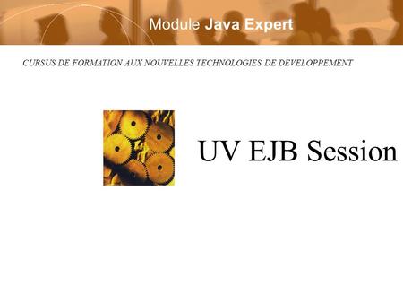 CURSUS DE FORMATION AUX NOUVELLES TECHNOLOGIES DE DEVELOPPEMENT UV EJB Session Module Java Expert.