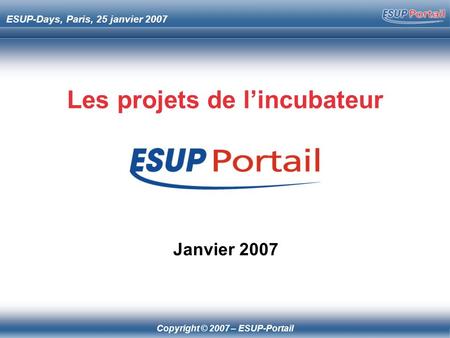 Copyright © 2007 – ESUP-Portail ESUP-Days, Paris, 25 janvier 2007 Les projets de lincubateur Janvier 2007.