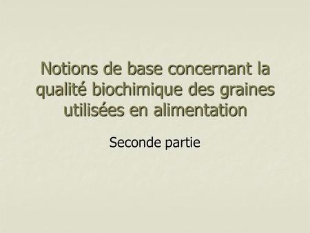 Notions de base concernant la qualité biochimique des graines utilisées en alimentation Seconde partie.
