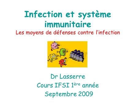 Infection et système immunitaire Les moyens de défenses contre l’infection Dr Lasserre Cours IFSI 1ère année Septembre 2009.