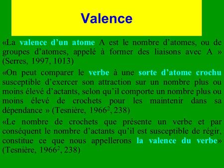 Valence «La valence d’un atome A est le nombre d’atomes, ou de groupes d’atomes, appelé à former des liaisons avec A » (Serres, 1997, 1013) «On peut comparer.