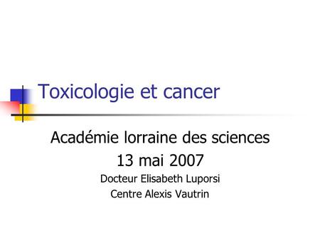 Toxicologie et cancer Académie lorraine des sciences 13 mai 2007