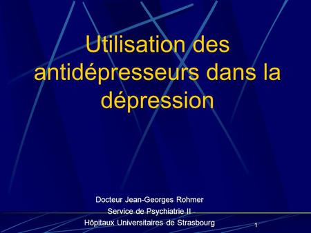 1 Utilisation des antidépresseurs dans la dépression Docteur Jean-Georges Rohmer Service de Psychiatrie II Hôpitaux Universitaires de Strasbourg.