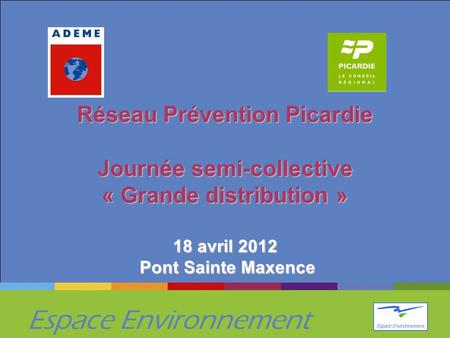 Réseau Prévention Picardie Journée semi-collective « Grande distribution » 18 avril 2012 Pont Sainte Maxence.
