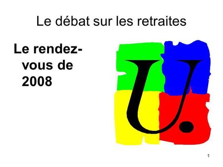 1 Le débat sur les retraites Le rendez- vous de 2008.