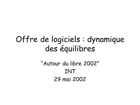Offre de logiciels : dynamique des équilibres Autour du libre 2002 INT 29 mai 2002.