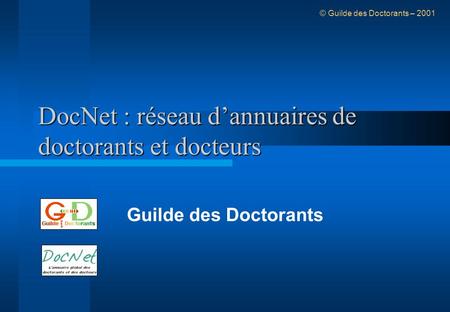 DocNet : réseau dannuaires de doctorants et docteurs Guilde des Doctorants © Guilde des Doctorants – 2001.