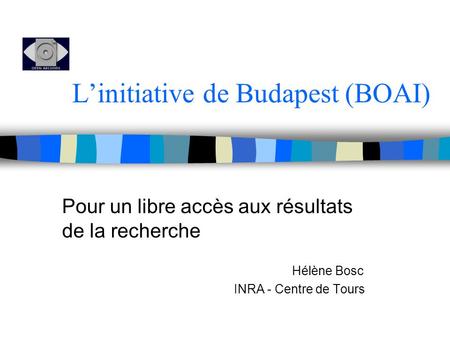 Linitiative de Budapest (BOAI) Pour un libre accès aux résultats de la recherche Hélène Bosc INRA - Centre de Tours.
