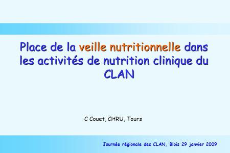 Place de la veille nutritionnelle dans les activités de nutrition clinique du CLAN C Couet, CHRU, Tours Journée régionale des CLAN, Blois 29 janvier 2009.