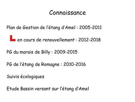 Connaissance Plan de Gestion de létang dAmel : 2005-2011 en cours de renouvellement : 2012-2018 PG du marais de Billy : 2009-2015 PG de létang de Romagne.