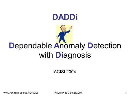 Www.rennes.supelec.fr/DADDiRéunion du 22 mai 20071 DADDi Dependable Anomaly Detection with Diagnosis ACISI 2004.