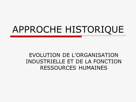 APPROCHE HISTORIQUE EVOLUTION DE LORGANISATION INDUSTRIELLE ET DE LA FONCTION RESSOURCES HUMAINES.