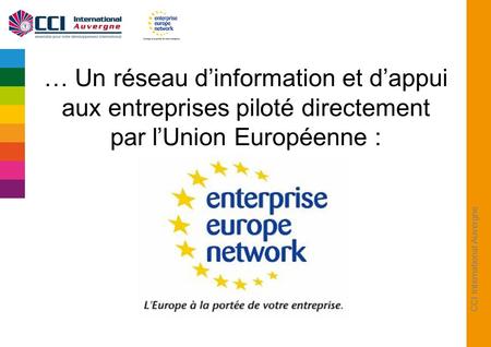 CCI International Auvergne … Un réseau dinformation et dappui aux entreprises piloté directement par lUnion Européenne :