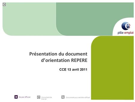 Ne pas diffuser Document de travail Document pouvant être diffusé Présentation du document dorientation REPERE CCE 13 avril 2011.