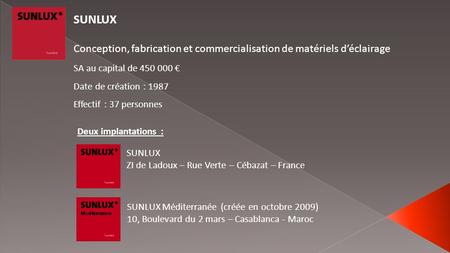 SUNLUX Conception, fabrication et commercialisation de matériels d’éclairage SA au capital de 450 000 € Date de création : 1987 Effectif : 37 personnes.