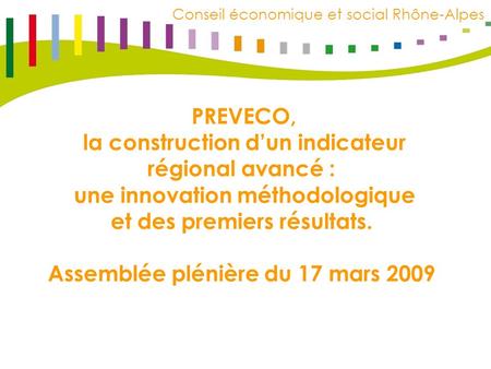 C E S R R h ô n e – A l p e s Conseil économique et social Rhône-Alpes PREVECO, la construction dun indicateur régional avancé : une innovation méthodologique.