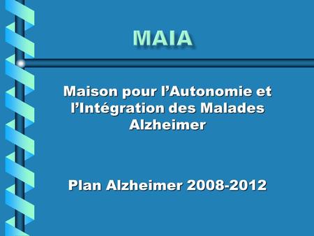 Maison pour lAutonomie et lIntégration des Malades Alzheimer Plan Alzheimer 2008-2012.
