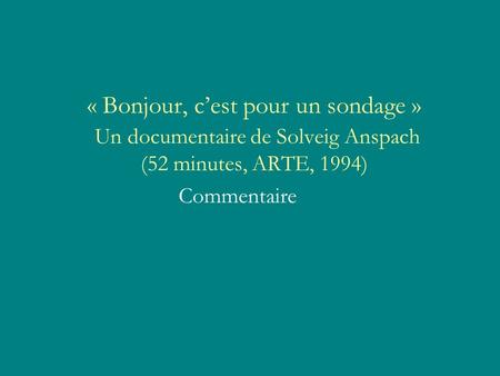 « Bonjour, cest pour un sondage » Un documentaire de Solveig Anspach (52 minutes, ARTE, 1994) Commentaire.