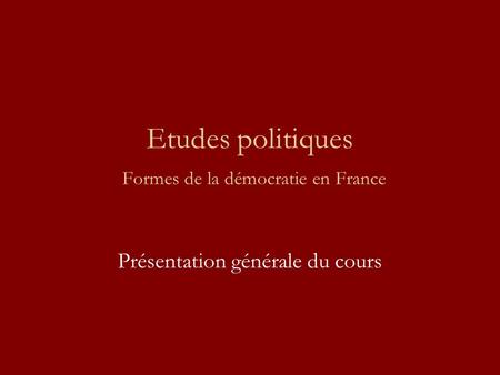 Etudes politiques Formes de la démocratie en France Présentation générale du cours.