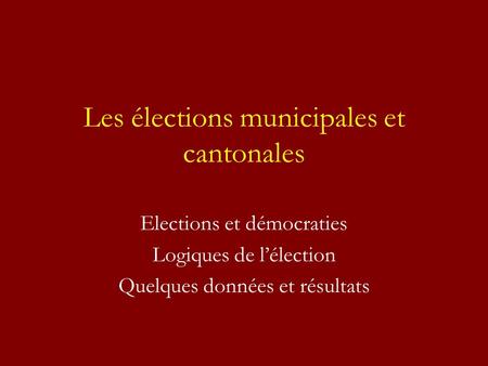 Les élections municipales et cantonales Elections et démocraties Logiques de lélection Quelques données et résultats.