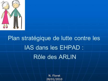 Plan stratégique de lutte contre les IAS dans les EHPAD : Rôle des ARLIN N. Floret 28/01/2010.