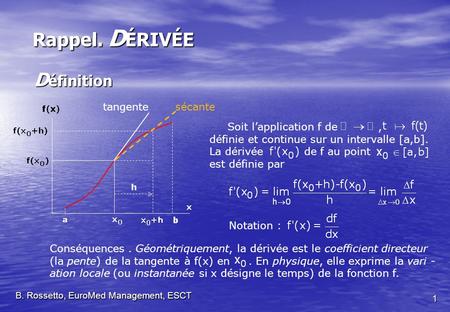 Soit lapplication f de, définie et continue sur un intervalle [a,b]. La dérivée de f au point est définie par Rappel. D ÉRIVÉE D éfinition B. Rossetto,